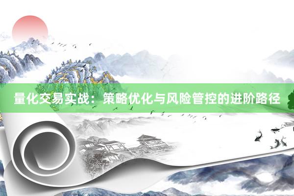 量化交易实战：策略优化与风险管控的进阶路径