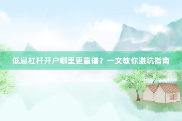 低息杠杆开户哪里更靠谱？一文教你避坑指南