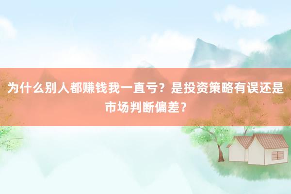 为什么别人都赚钱我一直亏？是投资策略有误还是市场判断偏差？
