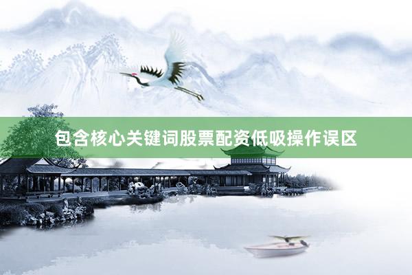 包含核心关键词股票配资低吸操作误区
