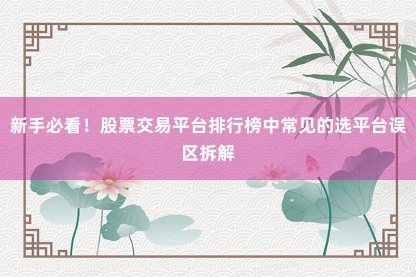新手必看!股票交易平台排行榜中常见的选平台误区拆解