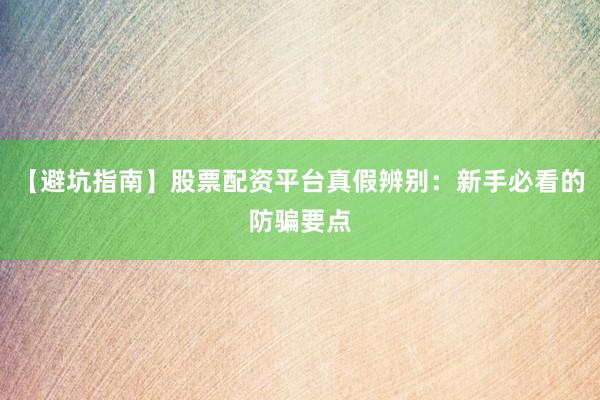 【避坑指南】股票配资平台真假辨别：新手必看的防骗要点