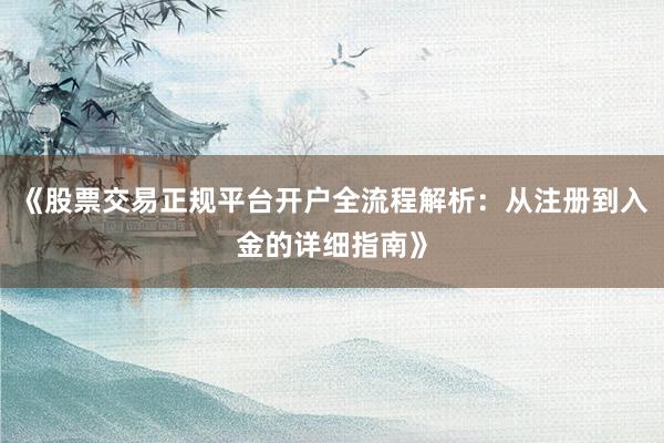 《股票交易正规平台开户全流程解析：从注册到入金的详细指南》