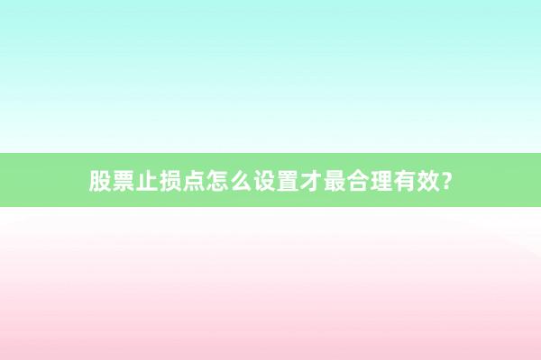 股票止损点怎么设置才最合理有效？