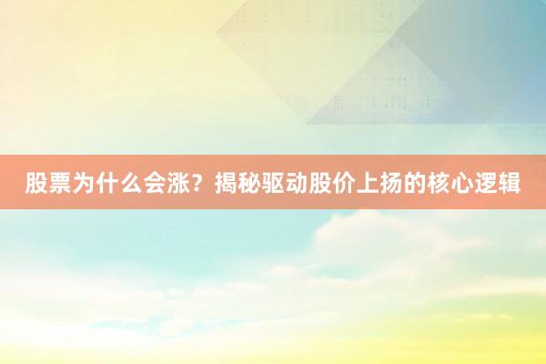 股票为什么会涨？揭秘驱动股价上扬的核心逻辑