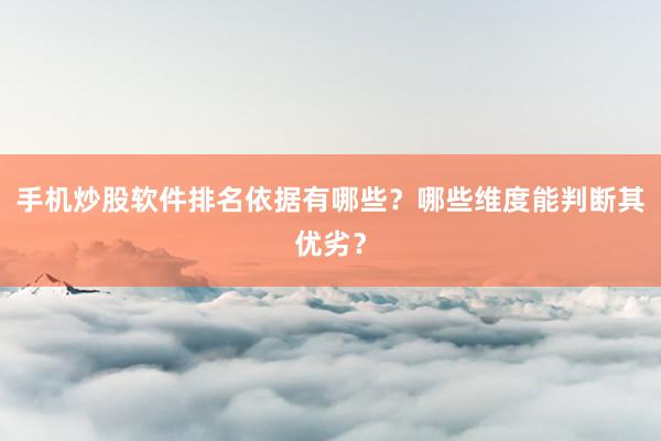 手机炒股软件排名依据有哪些？哪些维度能判断其优劣？