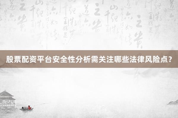 股票配资平台安全性分析需关注哪些法律风险点？