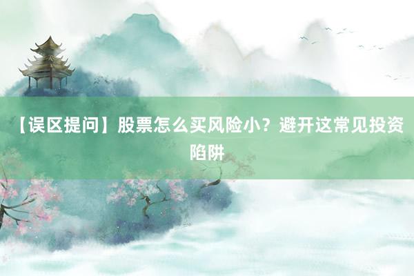 【误区提问】股票怎么买风险小？避开这常见投资陷阱