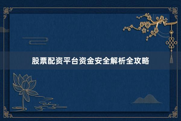股票配资平台资金安全解析全攻略