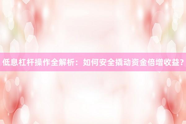 低息杠杆操作全解析：如何安全撬动资金倍增收益？