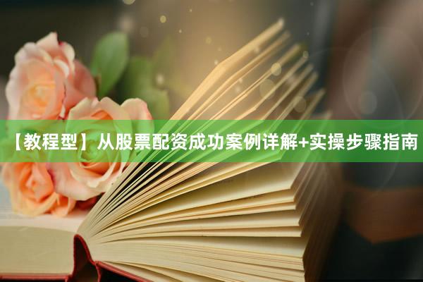 【教程型】从股票配资成功案例详解+实操步骤指南