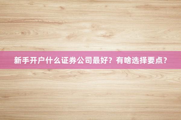 新手开户什么证券公司最好？有啥选择要点？