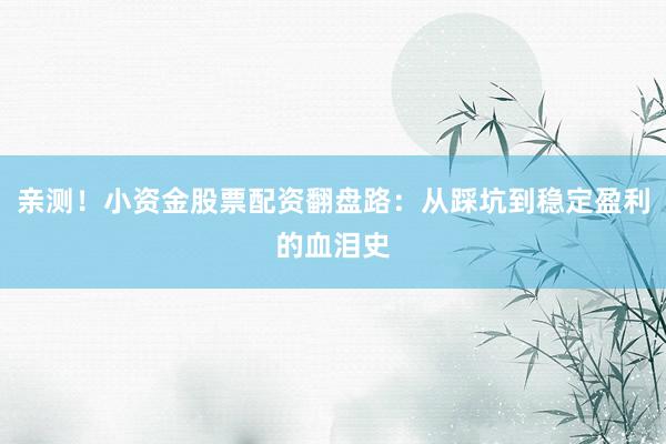 亲测！小资金股票配资翻盘路：从踩坑到稳定盈利的血泪史