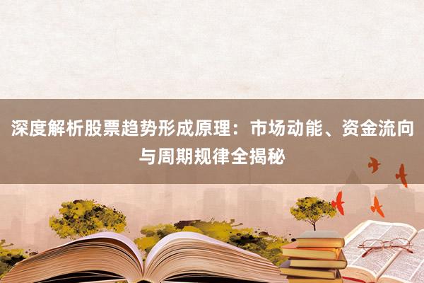 深度解析股票趋势形成原理：市场动能、资金流向与周期规律全揭秘