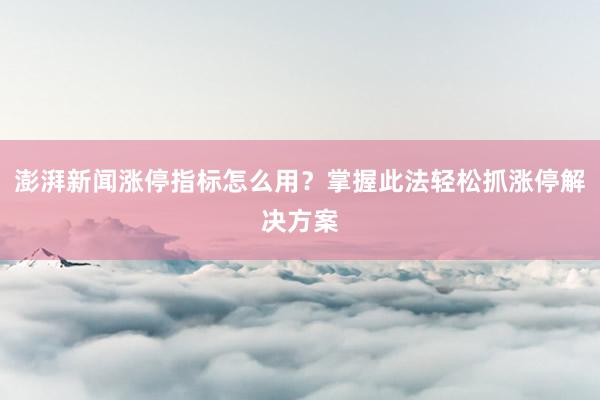 澎湃新闻涨停指标怎么用？掌握此法轻松抓涨停解决方案