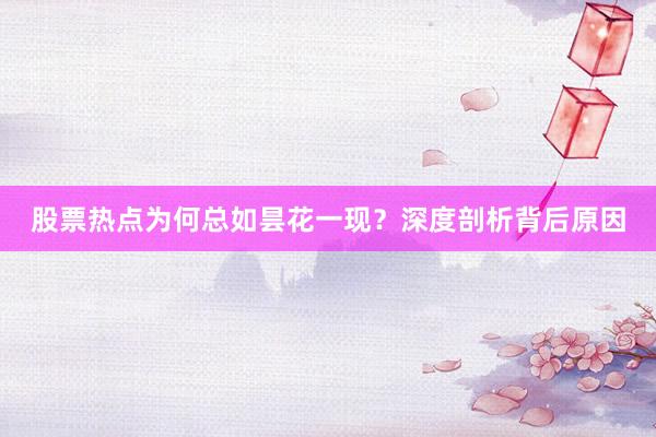 股票热点为何总如昙花一现？深度剖析背后原因