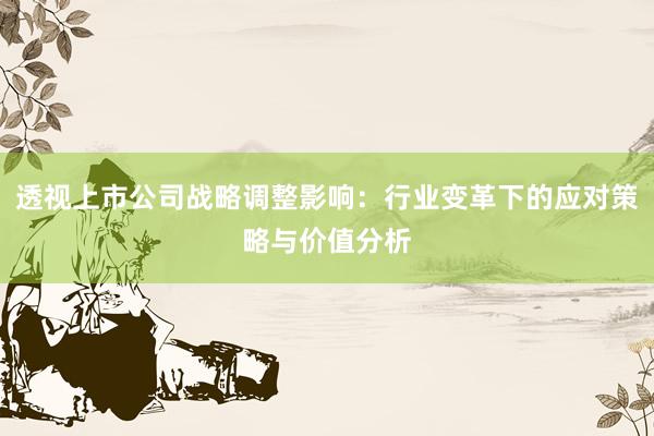 透视上市公司战略调整影响：行业变革下的应对策略与价值分析