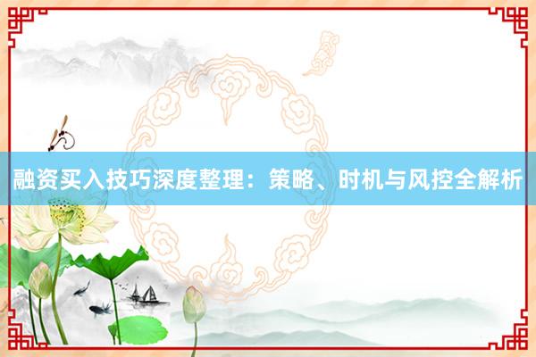 融资买入技巧深度整理：策略、时机与风控全解析