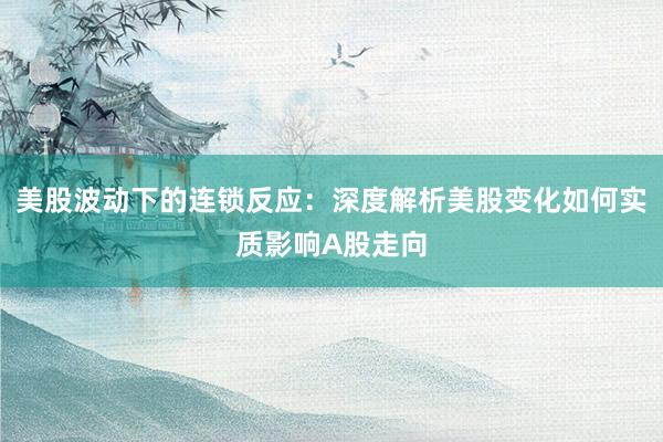 美股波动下的连锁反应：深度解析美股变化如何实质影响A股走向