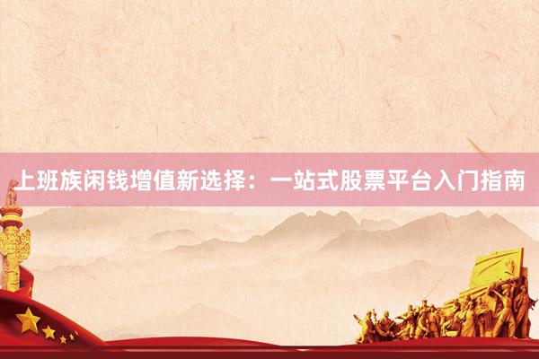 上班族闲钱增值新选择：一站式股票平台入门指南
