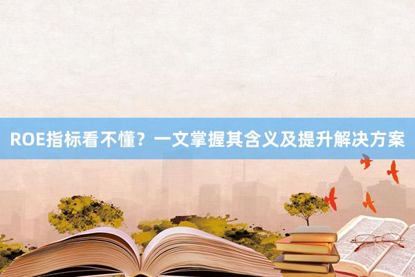 ROE指标看不懂？一文掌握其含义及提升解决方案