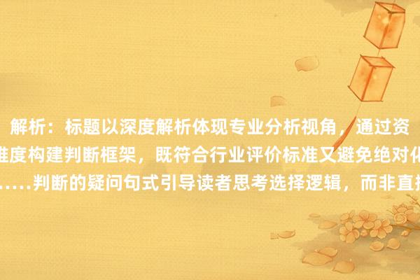 解析：标题以深度解析体现专业分析视角，通过资金安全与效率两个核心维度构建判断框架，既符合行业评价标准又避免绝对化结论。使用如何基于……判断的疑问句式引导读者思考选择逻辑，而非直接推荐特定场景。关键词股票配资提现使用场景自然嵌入句首，符合SEO要求，同时通过优劣对比暗示多维度的实际体验分析，符合不虚构权威身份的创作规范。