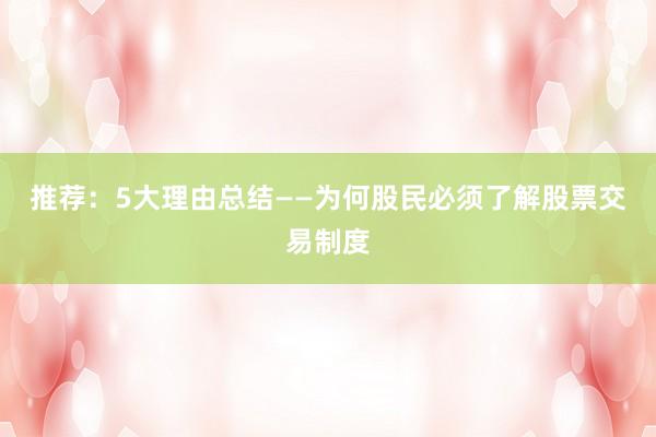 推荐：5大理由总结——为何股民必须了解股票交易制度