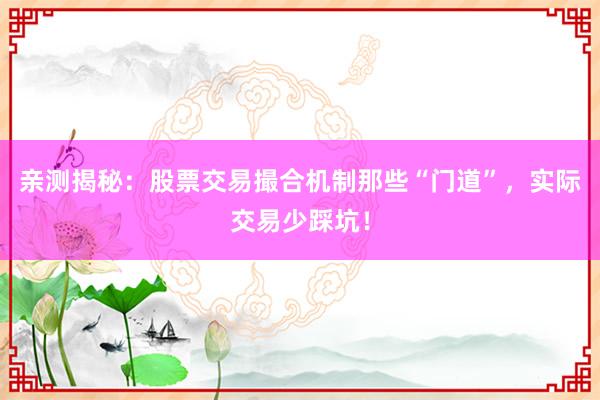 亲测揭秘：股票交易撮合机制那些“门道”，实际交易少踩坑！