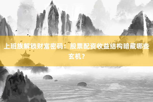 上班族解锁财富密码：股票配资收益结构暗藏哪些玄机？