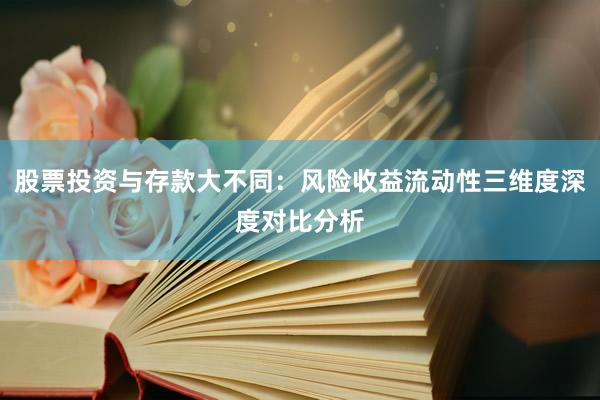 股票投资与存款大不同：风险收益流动性三维度深度对比分析
