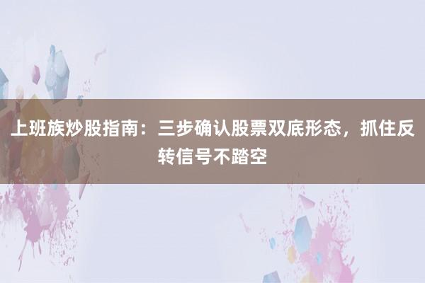 上班族炒股指南：三步确认股票双底形态，抓住反转信号不踏空