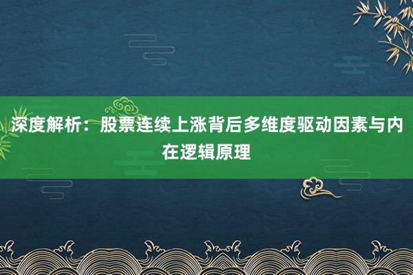 深度解析：股票连续上涨背后多维度驱动因素与内在逻辑原理