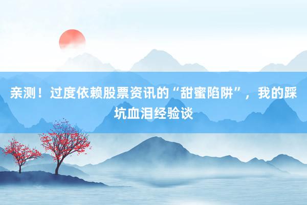 亲测！过度依赖股票资讯的“甜蜜陷阱”，我的踩坑血泪经验谈