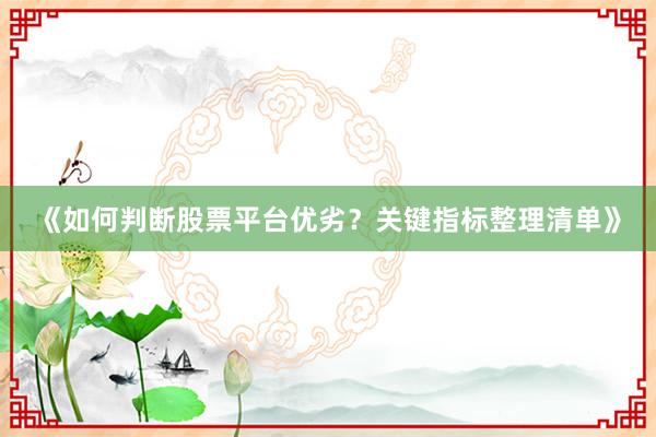 《如何判断股票平台优劣？关键指标整理清单》