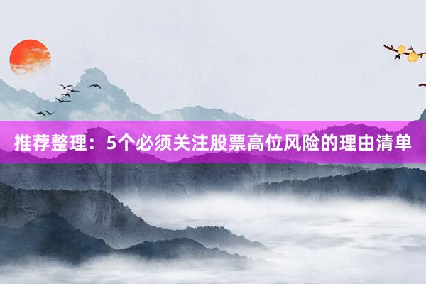 推荐整理：5个必须关注股票高位风险的理由清单