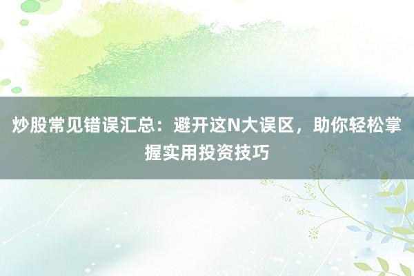 炒股常见错误汇总：避开这N大误区，助你轻松掌握实用投资技巧