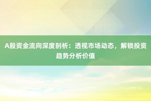 A股资金流向深度剖析：透视市场动态，解锁投资趋势分析价值