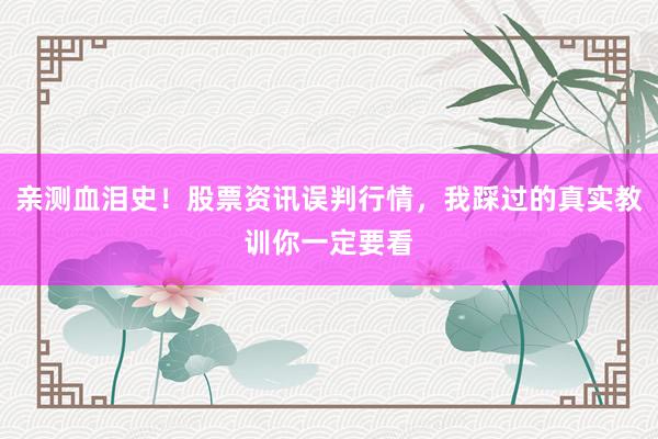 亲测血泪史！股票资讯误判行情，我踩过的真实教训你一定要看
