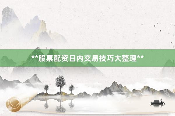 **股票配资日内交易技巧大整理**