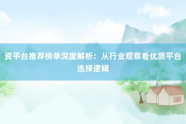 资平台推荐榜单深度解析：从行业观察看优质平台选择逻辑