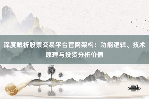 深度解析股票交易平台官网架构：功能逻辑、技术原理与投资分析价值