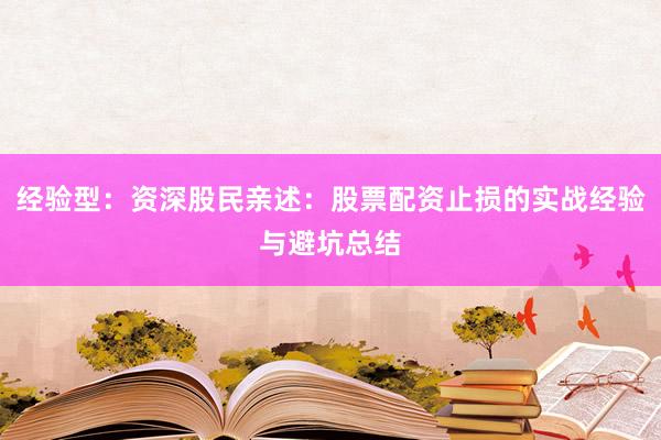 经验型：资深股民亲述：股票配资止损的实战经验与避坑总结
