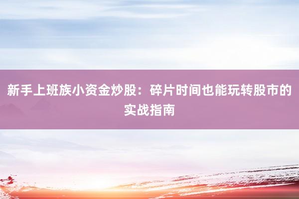 新手上班族小资金炒股：碎片时间也能玩转股市的实战指南