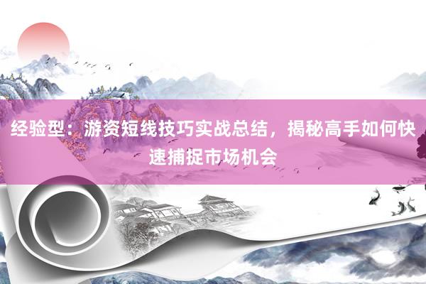 经验型：游资短线技巧实战总结，揭秘高手如何快速捕捉市场机会