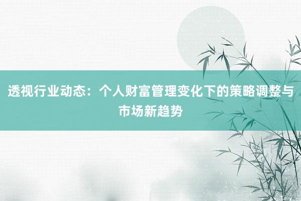 透视行业动态：个人财富管理变化下的策略调整与市场新趋势