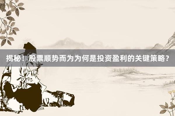 揭秘！股票顺势而为为何是投资盈利的关键策略？