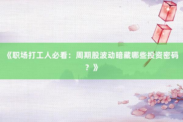 《职场打工人必看：周期股波动暗藏哪些投资密码？》