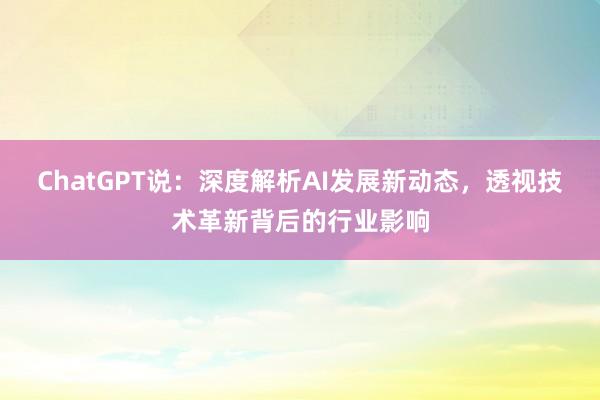 ChatGPT说：深度解析AI发展新动态，透视技术革新背后的行业影响